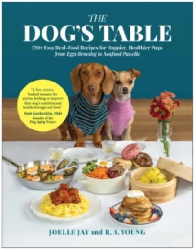 The Dog's Table : 120+ Easy Real-Food Recipes for Happier, Healthier Pups - from Eggs Benedog to Seafood Pawella Hardback
