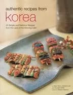 authentic recipes from korea 63 simple and delicious recipes from the land