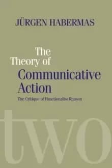 The Theory of Communicative Action : Lifeworld and Systems, a Critique of Functionalist Reason, Volume 2