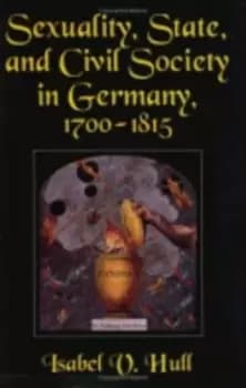 Sexuality, state, and civil society in Germany, 1700-1815 - Isabel V Hull - Paperback - Used
