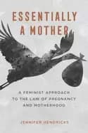 essentially a mother a feminist approach to the law of pregnancy and mother