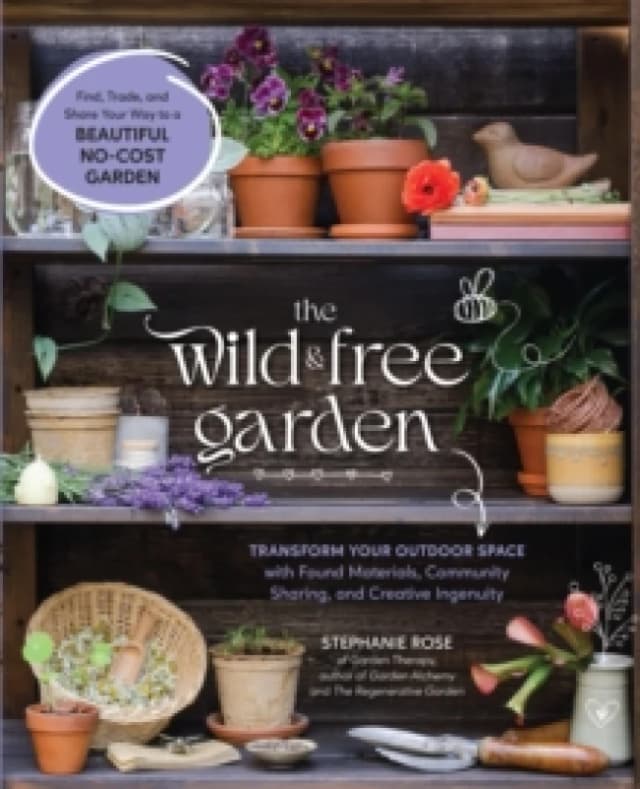 The Wild & Free Garden : Transform Your Outdoor Space with Found Materials, Community Sharing, and Creative Ingenuity Paperback / softback