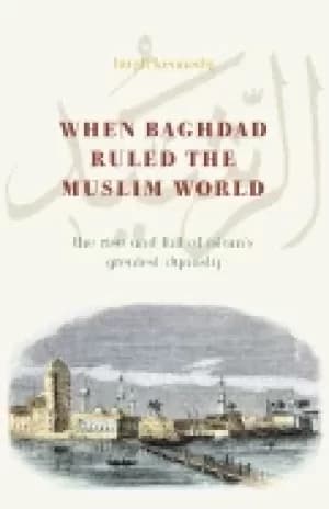 when baghdad ruled the muslim world the rise and fall of islams greatest dy