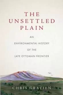 The Unsettled Plain : An Environmental History of the Late Ottoman Frontier