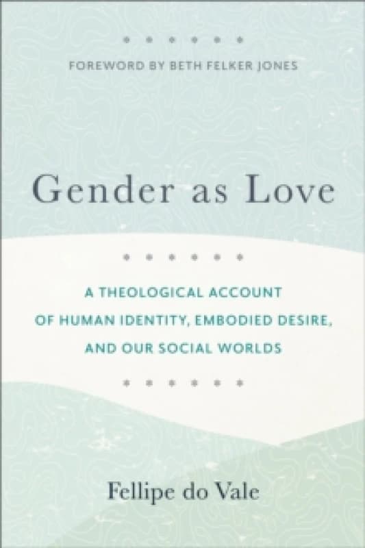 Gender as Love - A Theological Account of Human Identity, Embodied Desire, and Our Social Worlds Paperback / softback