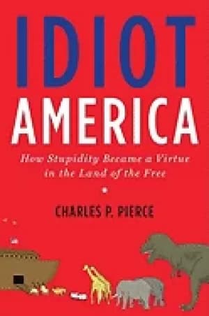 idiot america how stupidity became a virtue in the land of the free