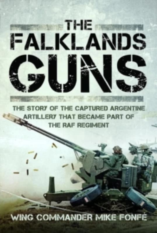 The Falklands Guns : The Story of the Captured Argentine Artillery that Became Part of the RAF Regiment Hardback