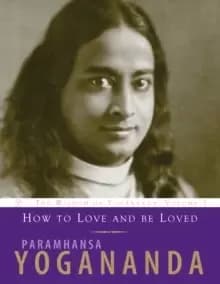 How to Love and be Loved : The Wisdom of Yogananda, Volume 3